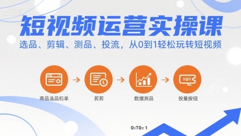 短视频运营实操课，选品、剪辑、测品、投流，从0到1轻松玩转短视频-网创先锋