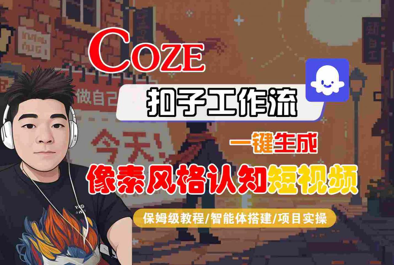 COZE扣子工作流一键生成像素风格认知短视频，保姆级教程-智能体搭建-项目实操-网创先锋