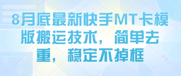 8月底最新快手MT卡模版搬运技术，简单去重，稳定不掉框-网创先锋