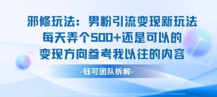 邪修玩法：男粉引流变现新玩法每天弄个5张还是可以的变现方向参考我以往的内容-网创先锋