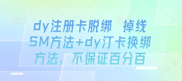 dy注册卡脱绑 掉线SM方法+dy汀卡换绑方法，不保证百分百-网创先锋