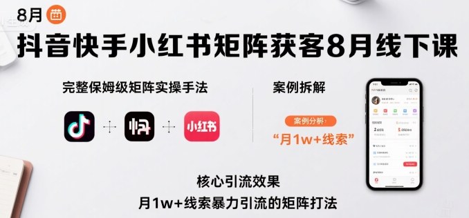 抖音快手小红书矩阵获客8月线下课，完整保姆级矩阵实操手法与案例拆解，月1w+线索暴力引流的矩阵打法-网创先锋