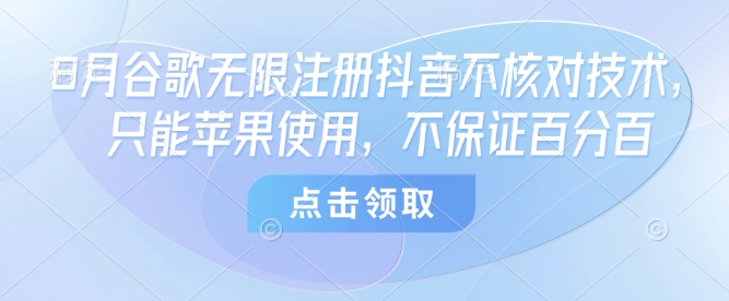 8月谷歌无限注册抖音不核对技术，只能苹果使用，不保证百分百-网创先锋
