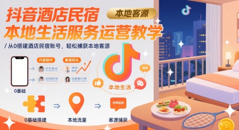 抖音酒店民宿本地生活服务运营教学，从0搭建酒店民宿账号，轻松捕获本地客源-网创先锋