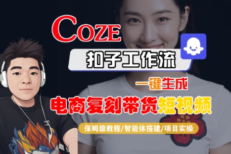 Coze扣子工作流一键生成电商复刻带货短视频，保姆级教程-智能体搭建-项目实操-网创先锋