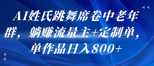 AI姓氏跳舞席卷中老年群，躺挣流量主+定制单，单作品日入8张-网创先锋