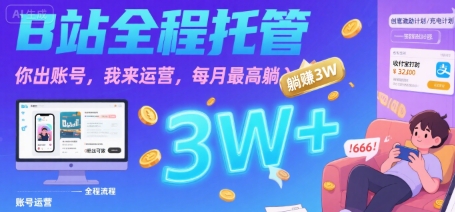【B站全程托管 】你出账号，我来运营，每月最高躺入3W【揭秘】-网创先锋