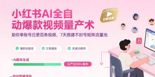 小红书AI全自动爆款视频量产术，助你单账号日更百条视频，7天搭建不封号矩阵流量池-网创先锋