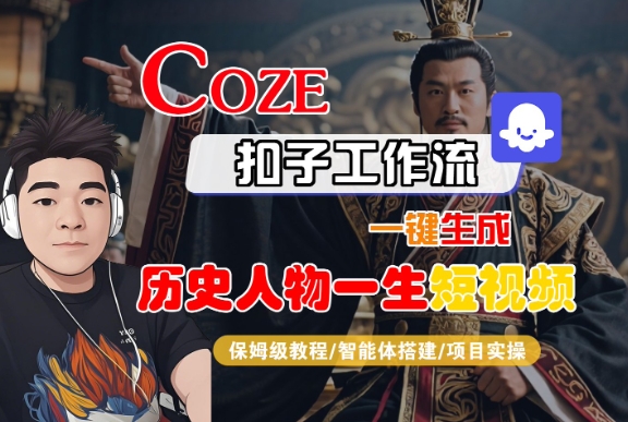 COZE扣子工作流一键生成历史人物一生短视频，保姆级教程-智能体搭建-项目实操-网创先锋