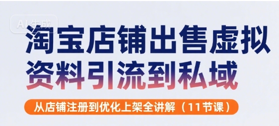淘宝店铺出售虚拟资料引流到私域，从店铺注册到优化上架全讲解(11节课)-网创先锋