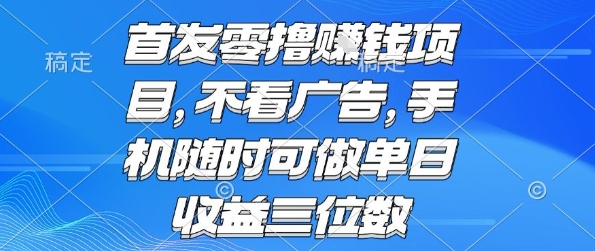 首发零撸挣钱项目 不看广告 手机随时可做 单日收益三位数【揭秘】-网创先锋