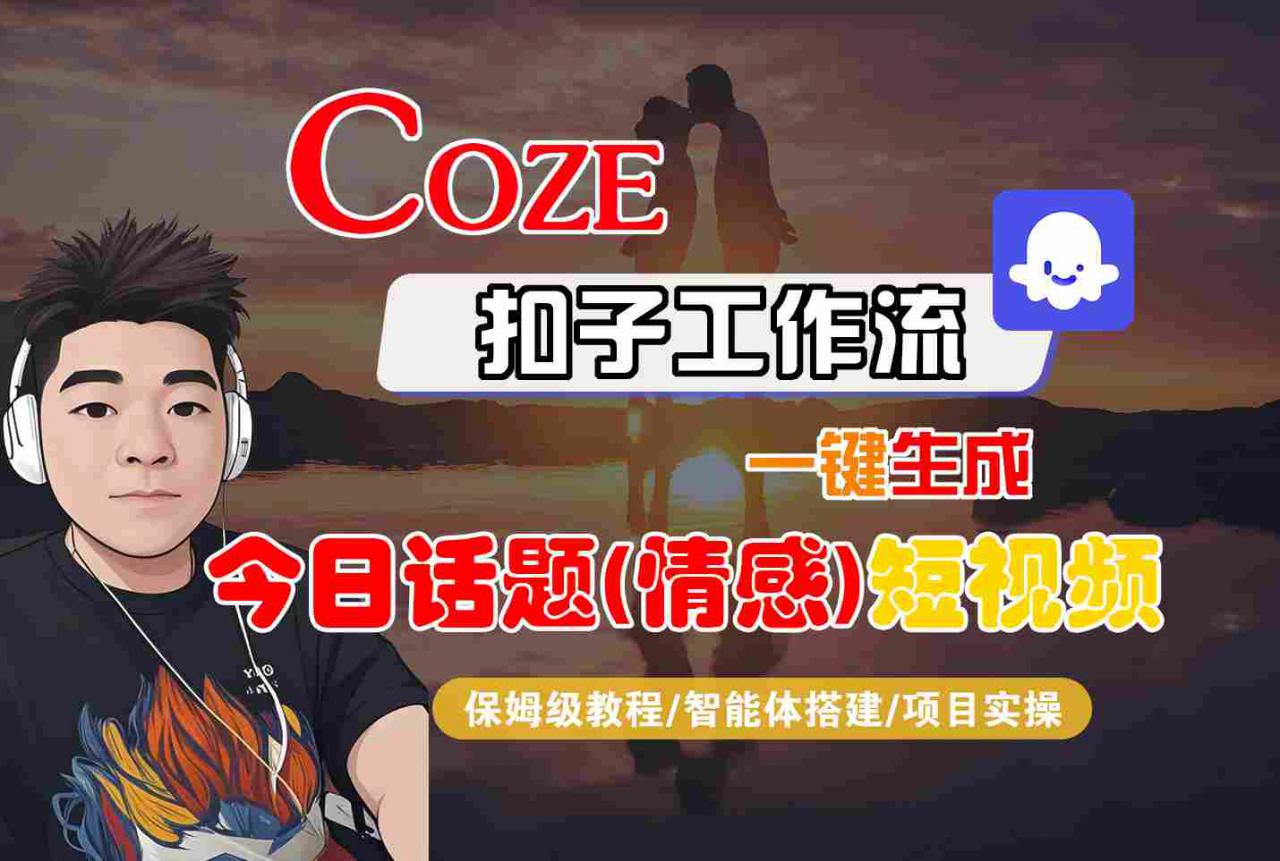 Coze智能体工作流一键生成今日话题(情感)短视频，全流程保姆级教学-网创先锋