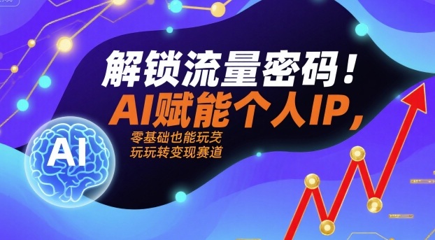 解锁流量密码！AI赋能个人IP，零基础也能玩转变现赛道-网创先锋