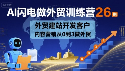 AI闪电做外贸训练营26期，外贸建站开发客户内容营销从0到3做外贸-网创先锋
