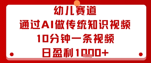 幼儿赛道：通过AI做传统知识视频，10分钟一条视频，日盈利多张-网创先锋