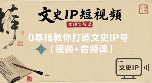 文史IP短视频变现实战课，0基础教你打造文史IP号(视频+音频课)-网创先锋