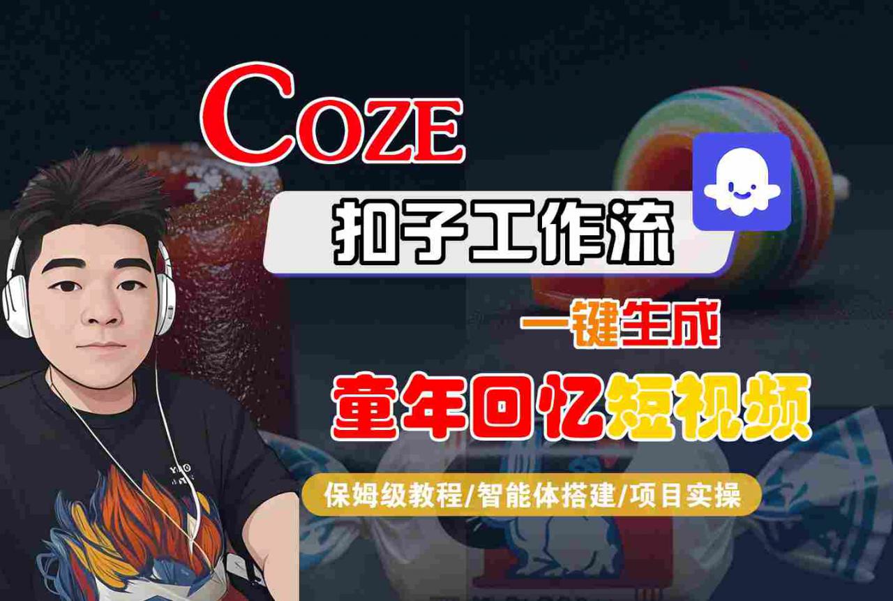 Coze扣子智能体工作流一键生成童年回忆短视频，全流程保姆级教学-网创先锋