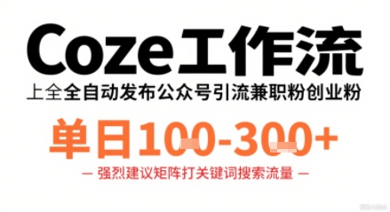 Coze工作流一键发布高质量公众号引流兼职粉代发粉，单日1-3张-网创先锋
