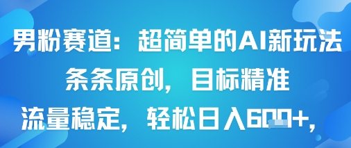 男粉赛道：超简单的AI新玩法条条原创，目标精准，流量稳定轻松日入6张+-网创先锋