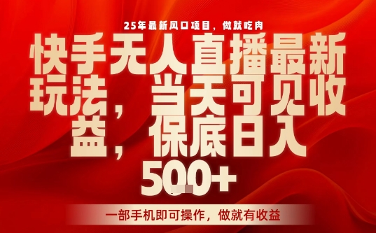 25年最新风口项目，快手无人直播，当天做当天出收益，不违规，一部手机即可操作，保底日入5张+【揭秘】-网创先锋