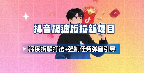 抖音极速版拉新项目_深度拆解打法+强制任务弹窗引导-网创先锋