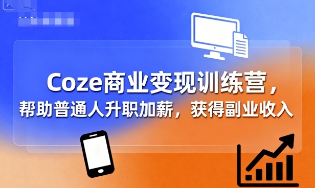 Coze商业变现训练营，帮助普通人升职加薪， 获得副业收入-网创先锋