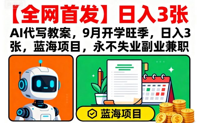 【全网首发】AI代写教案，9月开学旺季，日入3张，蓝海项目，永不失业副业兼职-网创先锋