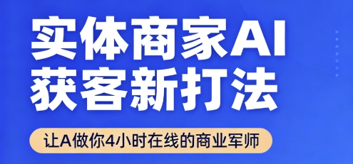实体商家AI获客新打法【2025年9月】​让AI做你24小时在线的商业军师，效率开挂，甩开盲目摸索-网创先锋