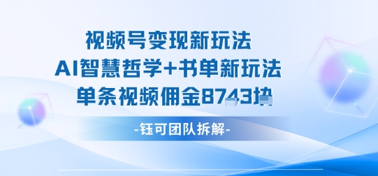 视频号变现新玩法，AI智慧哲学+书单新玩法，单条视频佣金1k+-网创先锋