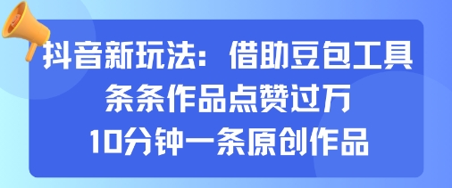抖音新玩法，借助豆包工具，条条作品点赞过万，10分钟一条原创作品-网创先锋