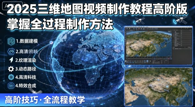2025三维地图视频制作教程高阶版，掌握全过程制作方法-网创先锋