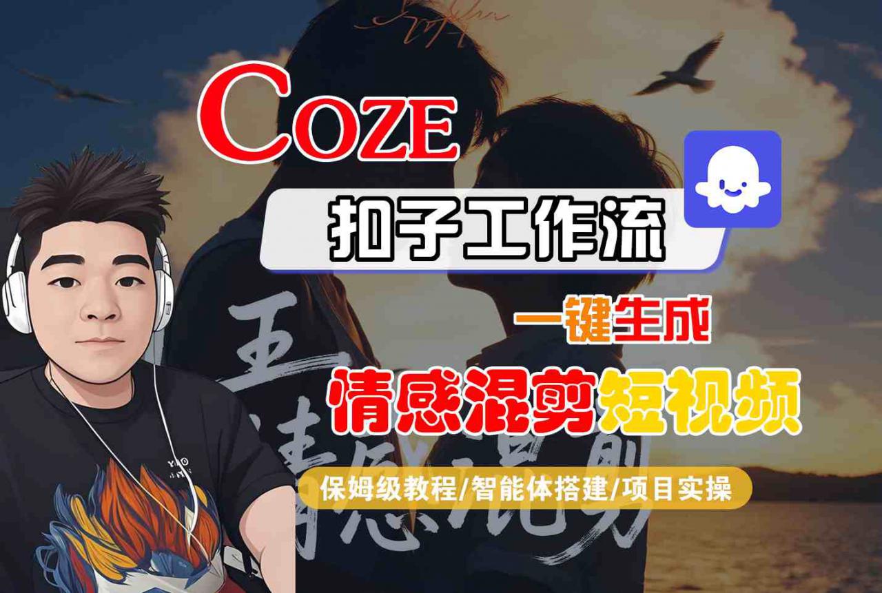 Coze智能体工作流一键生成情感混剪短视频，全流程保姆级教学-网创先锋