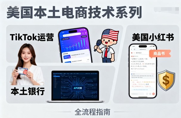 美国本土电商技术，Tiktok 运营篇+美国小红书篇+本土银行篇-网创先锋