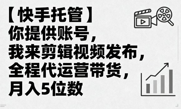 【快手托管】你提供账号，我来剪辑视频发布，全程代运营带货，月入5位数【揭秘】-网创先锋