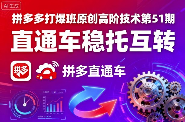 拼多多打爆班原创高阶技术第51期，直通车稳托互转-网创先锋