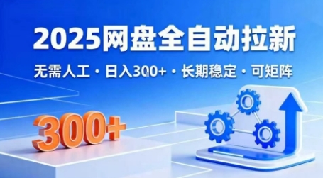 2025网盘全自动拉新，无需人工，日入3张，长期稳定，可矩阵【揭秘】-网创先锋