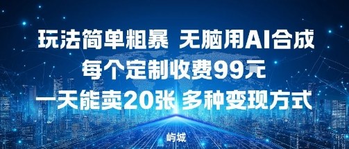 玩法简单粗暴，无脑用AI合成，每个定制收费99米，一天能搞10张，多种变现方式-网创先锋