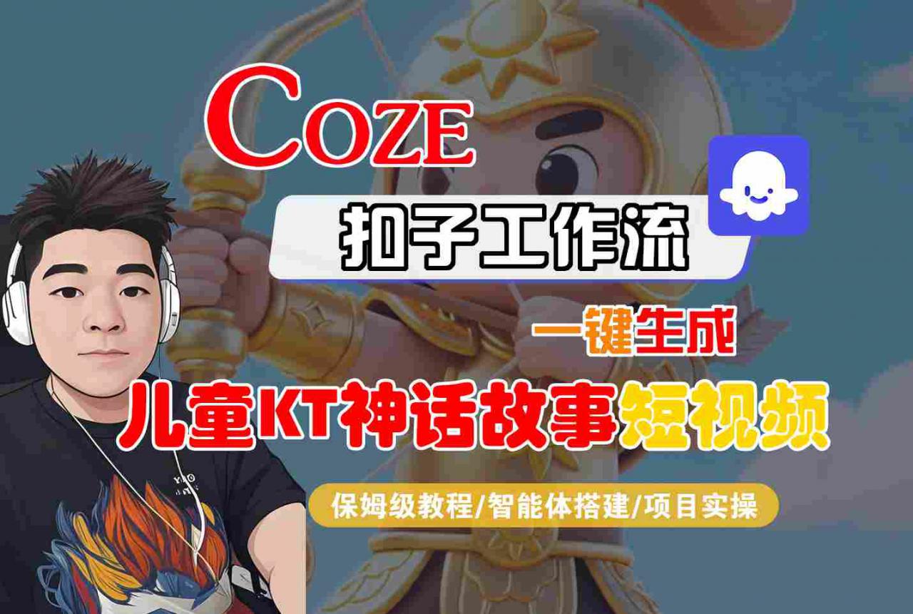 Coze扣子智能体工作流一键生成“儿童卡通神话故事“短视频，全流程保姆级教学-网创先锋