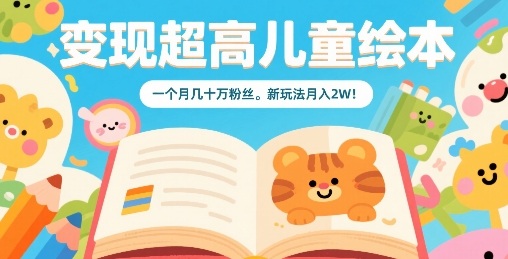 变现超高儿童绘本，一个月几十万粉丝，新玩法月入2W-网创先锋