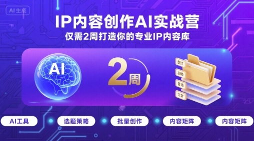 IP内容创作AI实战营，仅需2周打造你的专业IP内容库-网创先锋