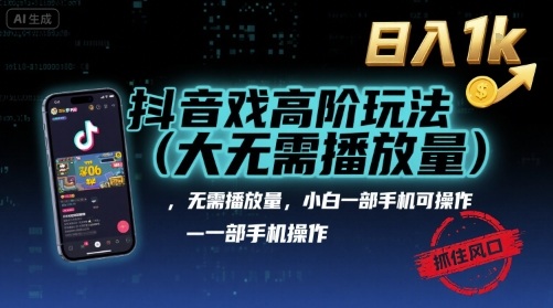 抖音游戏高阶玩法(大佬私藏)，无需播放量，小白一部手机可操作，日入1k，抓住风口轻松变现【揭秘】-网创先锋