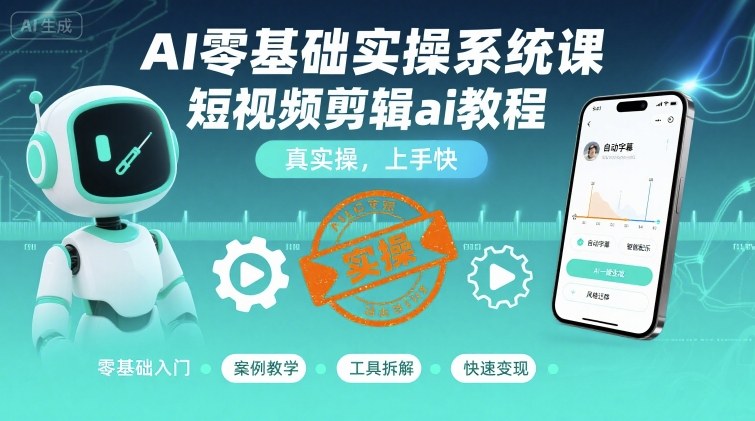 AI零基础实操系统课，短视频剪辑ai教程，真实操，上手快-网创先锋