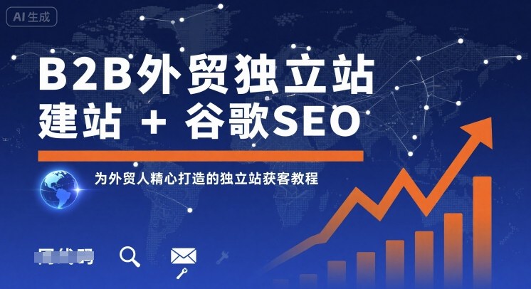 B2B外贸独立站建站+谷歌SEO，为外贸人精心打造的独立站获客教程-网创先锋