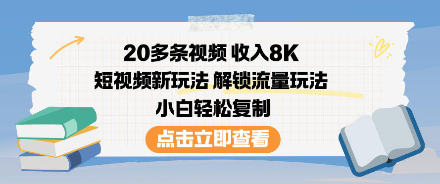 20多条视频收入8K，短视频新玩法，解锁流量玩法，小白轻松复制-网创先锋