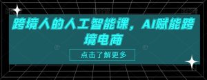 跨境人的人工智能课,AI赋能跨境电商-网创先锋