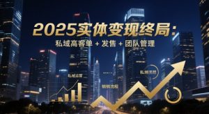2025实体变现终局：私域高客单+发售+团队管理-网创先锋