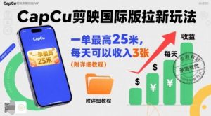 一单最高25米，亲测CapCu剪映国际版拉新玩法，每天可以收入3张（附详细教程）-网创先锋