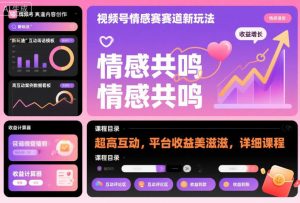 视频号情感赛道新玩法，超高互动，平台收益美滋滋，详细课程-网创先锋