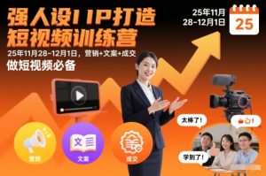 强人设IP打造短视频训练营25年11月28-12月1日，营销+文案+成交，做短视频必备-网创先锋